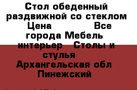 Стол обеденный раздвижной со стеклом › Цена ­ 20 000 - Все города Мебель, интерьер » Столы и стулья   . Архангельская обл.,Пинежский 